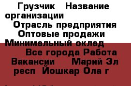 Грузчик › Название организации ­ Fusion Service › Отрасль предприятия ­ Оптовые продажи › Минимальный оклад ­ 20 000 - Все города Работа » Вакансии   . Марий Эл респ.,Йошкар-Ола г.